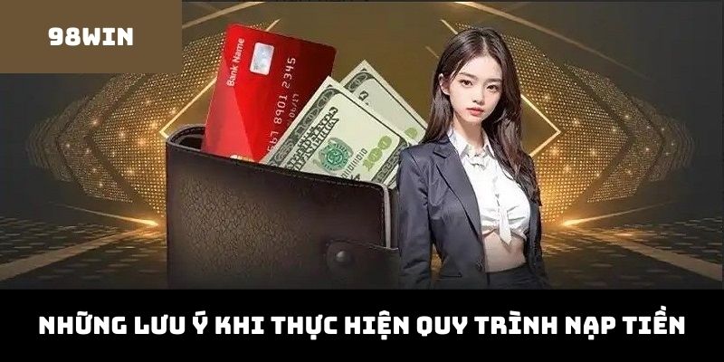 Ghi nhớ các lưu ý khi thực hiện nạp tiền 98win