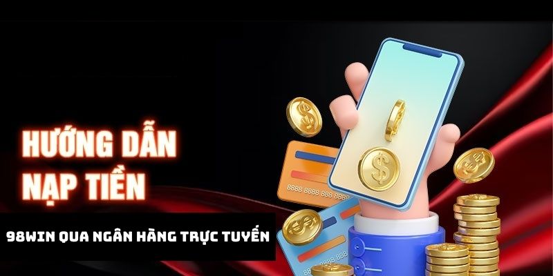 Thực hiện đúng hướng dẫn qua ngân hàng trực tuyến khi nạp tiền 98win 