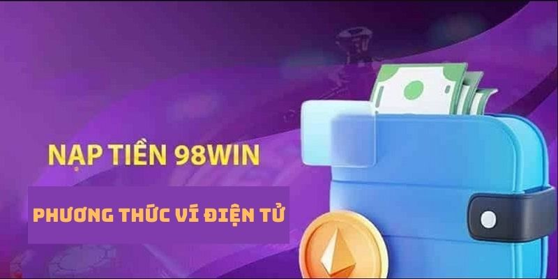 Nạp tiền 98win qua ví điện tử - Phương thức nhanh, hiệu quả